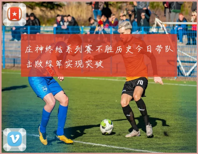 庄神终结系列赛不胜历史今日带队击败绿军实现突破