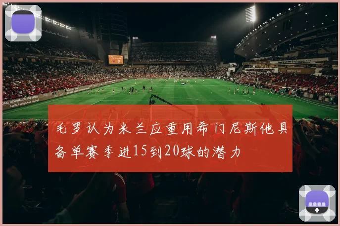 毛罗认为米兰应重用希门尼斯他具备单赛季进15到20球的潜力