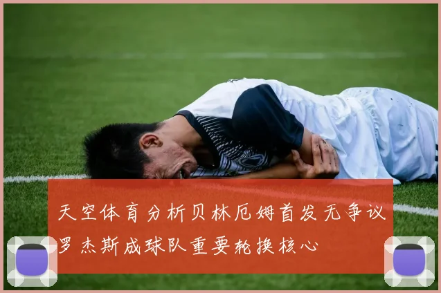 天空体育分析贝林厄姆首发无争议罗杰斯成球队重要轮换核心