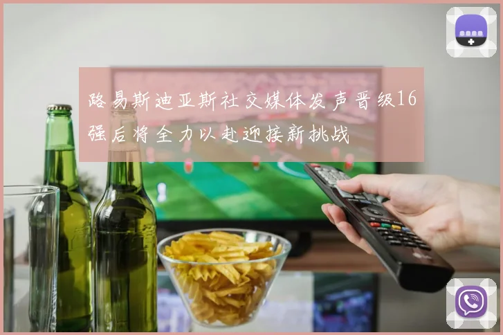 路易斯迪亚斯社交媒体发声晋级16强后将全力以赴迎接新挑战
