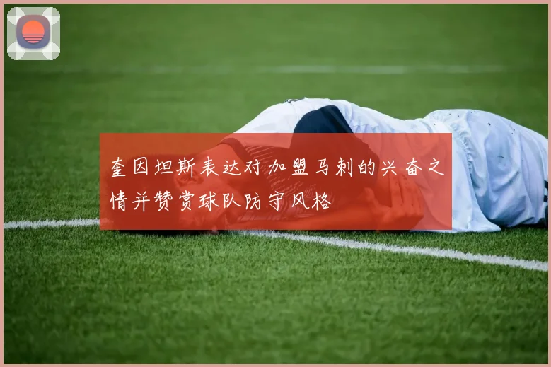 奎因坦斯表达对加盟马刺的兴奋之情并赞赏球队防守风格