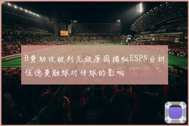 B费助攻被判无效原因揭秘ESPN分析伍德曼触球对传球的影响