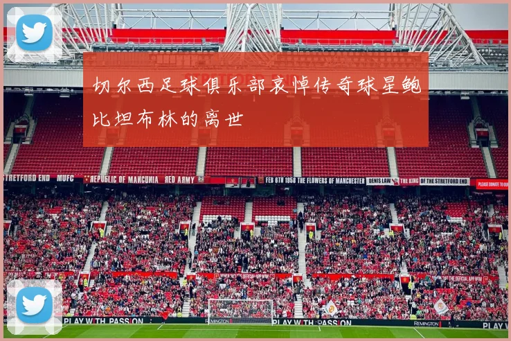 切尔西足球俱乐部哀悼传奇球星鲍比坦布林的离世