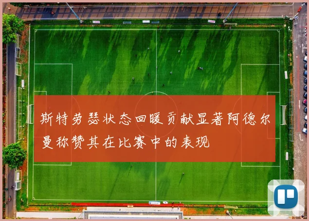 斯特劳瑟状态回暖贡献显著阿德尔曼称赞其在比赛中的表现